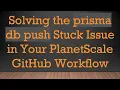 Solving the prisma db push Stuck Issue in Your PlanetScale GitHub Workflow