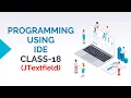 PROGRAMMING USING IDE CLASS-18 JTEXTFIELD COMPONENT OF JAVA SWING