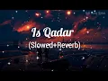 Is Qadar - Lofi Song - (Slowed+Reverb) Darshan Raval, Tulsi Kumar - Indian Lofi Song