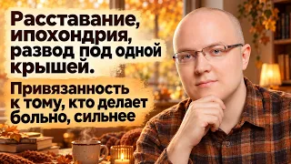 Расставание, ипохондрия, развод под одной крышей. Привязанность к тому, кто делает больно, сильнее