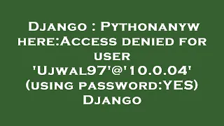 Django Pythonanywhere Access denied for user Ujwal97 10 0 04 using password YES Django