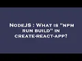 NodeJS What is npm run build in create-react-app