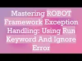 Mastering ROBOT Framework Exception Handling Using Run Keyword And Ignore Error