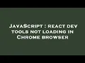 JavaScript react dev tools not loading in Chrome browser