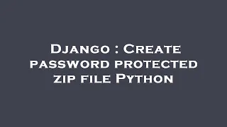 Django Create password protected zip file Python