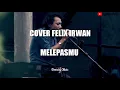 Download Lagu COVER FELIX IRWAN TERBARU ! | Cover Lagu Melepasmu - Drive