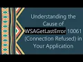 Understanding the Cause of WSAGetLastError 10061 Connection Refused in Your Application