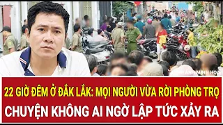 22 giờ đêm ở Đắk Lắk: Mọi người vừa rời phòng trọ, chuyện không ai ngờ lập tức xảy ra