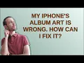 Download Lagu My iPhone's Album Art is Wrong. How can I fix it?