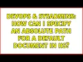 DevOps SysAdmins How can I specify an absolute path for a default document in IIS