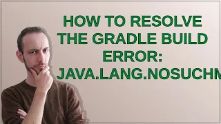 How to resolve the Gradle Build Error java lang NoSuchMethodError