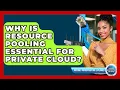 Why Is Resource Pooling Essential For Private Cloud - Internet Infrastructure Explained