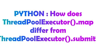 PYTHON How does ThreadPoolExecutor map differ from ThreadPoolExecutor submit