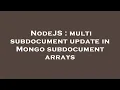 NodeJS multi subdocument update in Mongo subdocument arrays