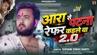 आरा से पटना रेफर कईले बा 2.0 | #Shivam Singh Banti | Ara Se Patna Refer Kaile Ba | Bhojpuri Sad Song