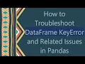 How to Troubleshoot DataFrame KeyError and Related Issues in Pandas