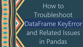 How to Troubleshoot DataFrame KeyError and Related Issues in Pandas
