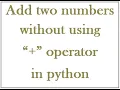 Add two numbers without using plus operator in python