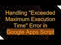 Handling Exceeded Maximum Execution Time Error in Google Apps Script