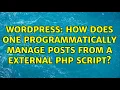 Wordpress How does one programmatically manage posts from a external php script