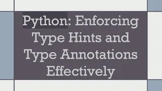 Python Enforcing Type Hints and Type Annotations Effectively