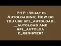 PHP What is Autoloading How do you use spl - autoload