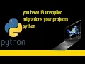 you have 18 unapplied migrations your projects python