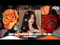 Download Lagu Anh Đã Không Biết Cách Yêu Em Remix, Chính Anh Đã Không Biết Cách Yêu Em🎼Top 25 Remix Thịnh Hành