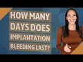 How many days does implantation bleeding last