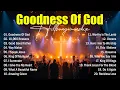 Lagu Goodness Of God - Best Worship Songs 2025, Top Christian Music, Hillsong Worship Best Praise Songs