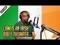 Liam is an Irish Bible Thumper