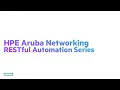 HPE Aruba Networks Restful Automation Series - Episode I A Restful Beginning