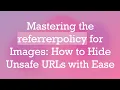 Mastering the referrerpolicy for Images How to Hide Unsafe URLs with Ease