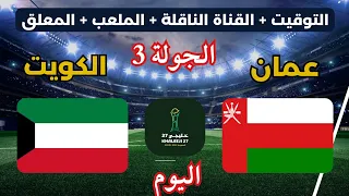 الكويت ضد عمان اليوم في كأس الخليج        الموعد والتوقيت والقنوات الناقلة  دندنها