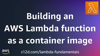 Building an AWS Lambda function as a container image AWS Lambda Fundamentals