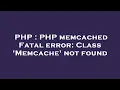 PHP PHP memcached Fatal error Class Memcache not found