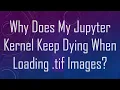 Why Does My Jupyter Kernel Keep Dying When Loading tif Images