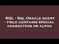 SQL Sql Oracle query - field contains special characters or alpha