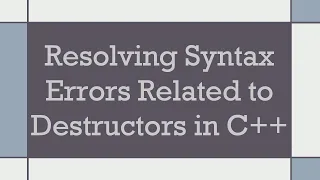 Resolving Syntax Errors Related to Destructors in C