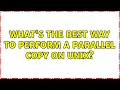 What s the best way to perform a parallel copy on Unix 6 Solutions
