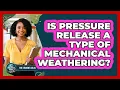 Is Pressure Release a Type of Mechanical Weathering