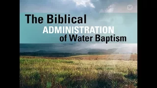the biblical administration of water baptism