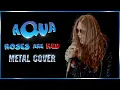 AQUA - Roses are red (METAL VERSION)