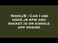 NodeJS Can I use node js npm and socket io on google app engine