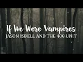 Jason Isbell and the 400 Unit - If We Were Vampires (Lyrics)
