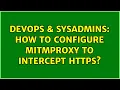 DevOps SysAdmins How to configure mitmproxy to intercept https 2 Solutions