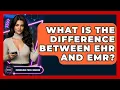 What Is The Difference Between EHR And EMR - Emerging Tech Insider