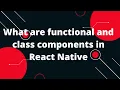 What are functional and class components in React Native