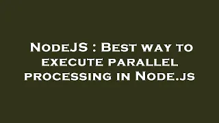 NodeJS Best way to execute parallel processing in Node js