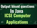 Output based questions in Java ICSE COMPUTER APPLICATIONS